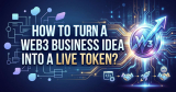 How to Turn a Web3 Business Idea Into a Live Token?