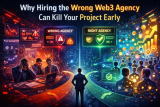 Why Hiring the Wrong Web3 Agency Can Kill Your Project Early